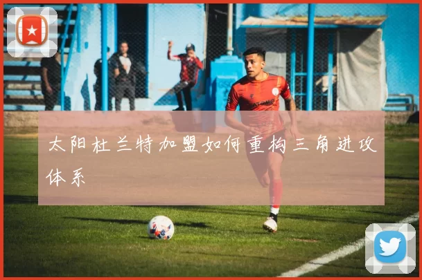 太阳杜兰特加盟如何重构三角进攻体系
