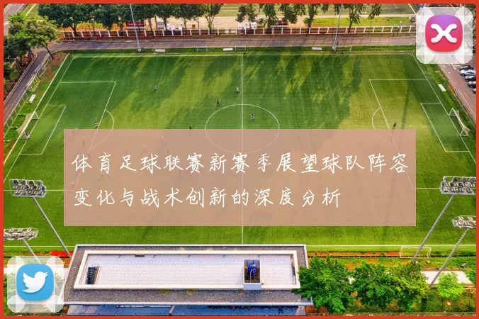 体育足球联赛新赛季展望球队阵容变化与战术创新的深度分析