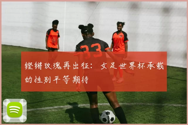 铿锵玫瑰再出征：女足世界杯承载的性别平等期待