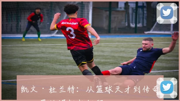 凯文·杜兰特：从篮球天才到传奇巨星的崛起与征程