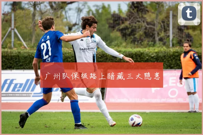 广州队保级路上暗藏三大隐患
