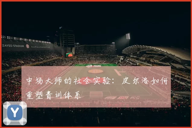 中场大师的社会实验：皮尔洛如何重塑青训体系