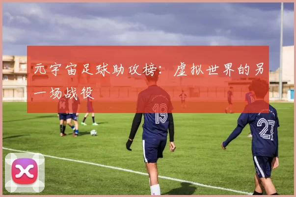 元宇宙足球助攻榜：虚拟世界的另一场战役