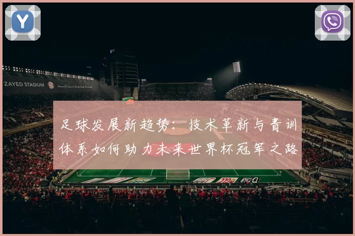 足球发展新趋势：技术革新与青训体系如何助力未来世界杯冠军之路