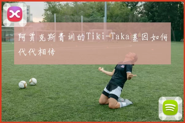 阿贾克斯青训的Tiki-Taka基因如何代代相传