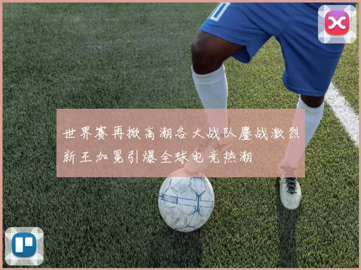 世界赛再掀高潮各大战队鏖战激烈新王加冕引爆全球电竞热潮