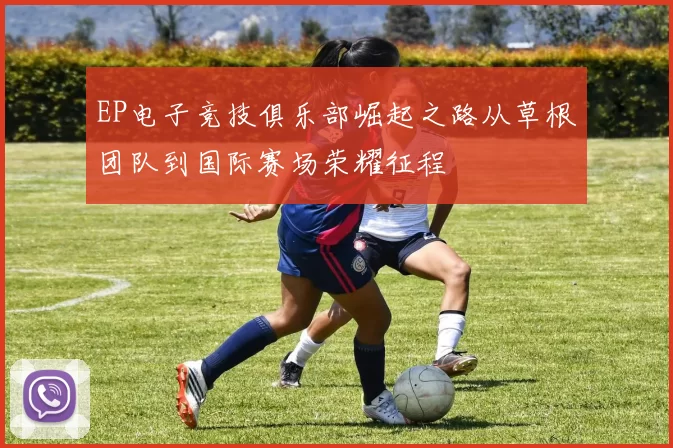 EP电子竞技俱乐部崛起之路从草根团队到国际赛场荣耀征程