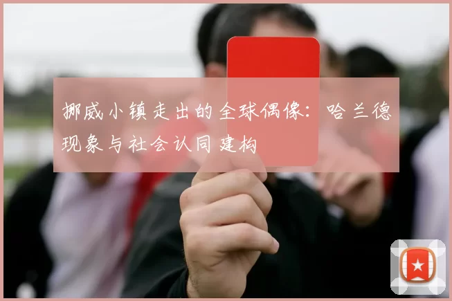 挪威小镇走出的全球偶像：哈兰德现象与社会认同建构