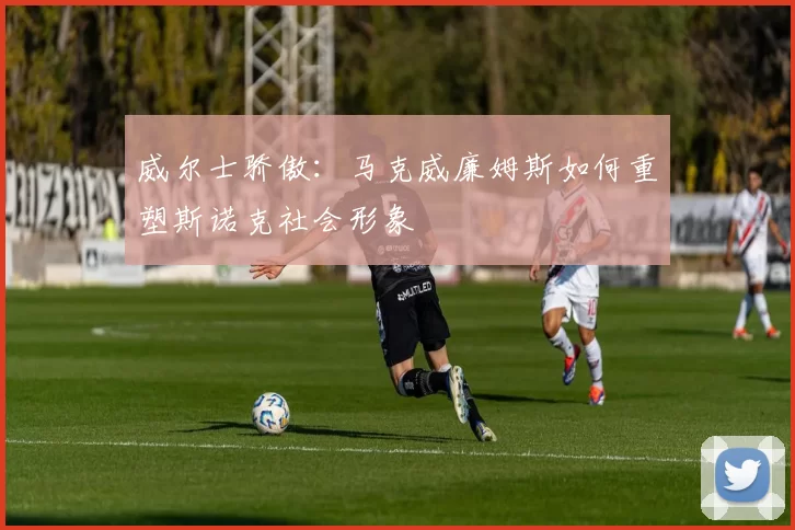威尔士骄傲：马克威廉姆斯如何重塑斯诺克社会形象