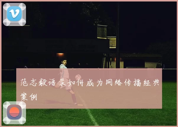 范志毅语录如何成为网络传播经典案例