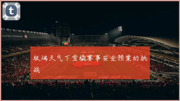 极端天气下雪橇赛事安全预案的挑战