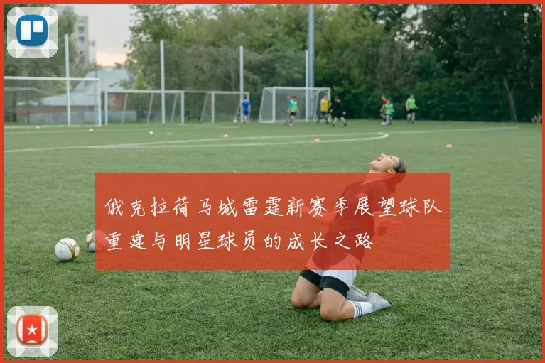 俄克拉荷马城雷霆新赛季展望球队重建与明星球员的成长之路