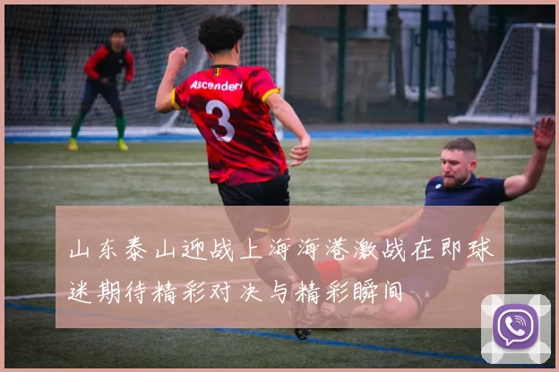 山东泰山迎战上海海港激战在即球迷期待精彩对决与精彩瞬间