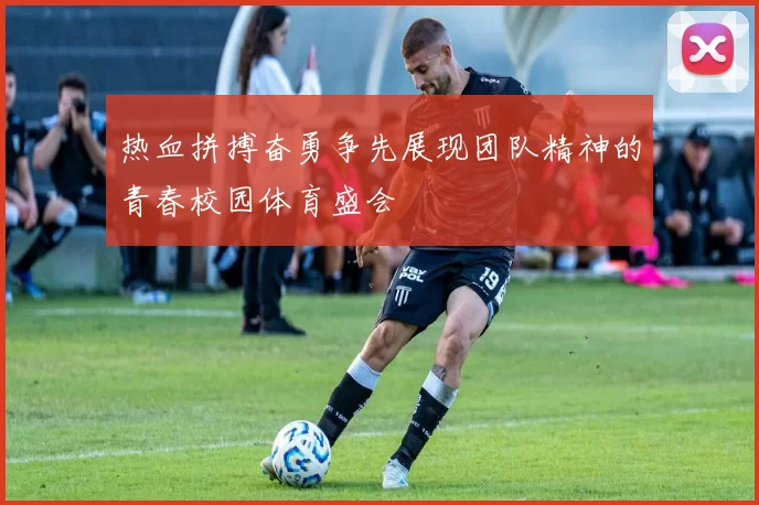 热血拼搏奋勇争先展现团队精神的青春校园体育盛会
