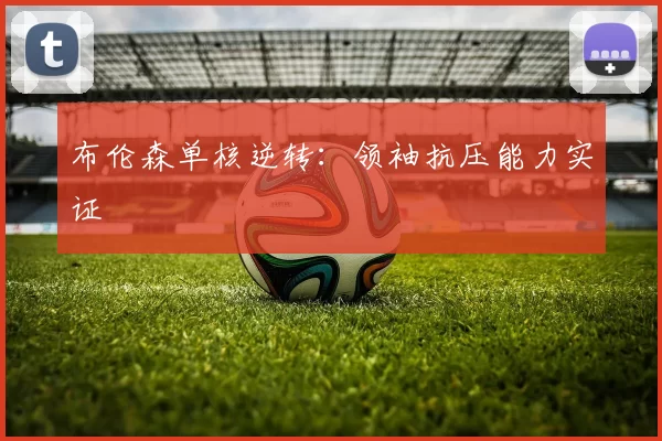 布伦森单核逆转：领袖抗压能力实证