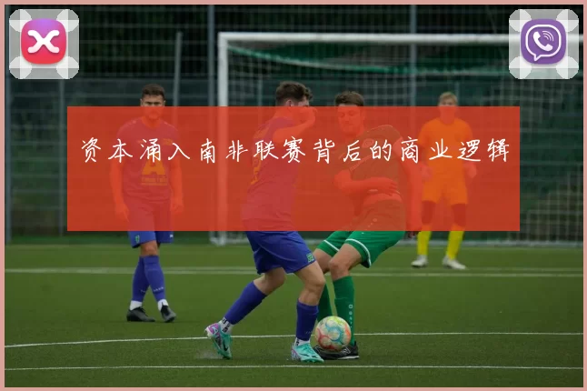 资本涌入南非联赛背后的商业逻辑