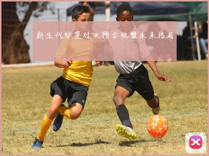 新生代球星对决预示联盟未来格局