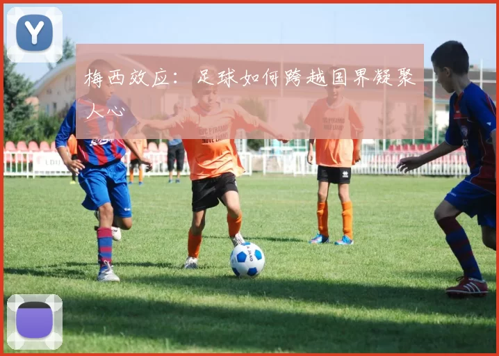 梅西效应：足球如何跨越国界凝聚人心