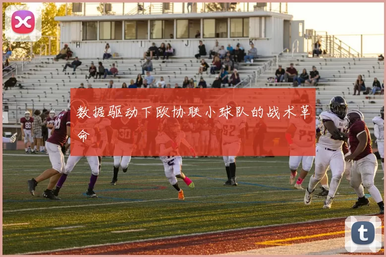 数据驱动下欧协联小球队的战术革命