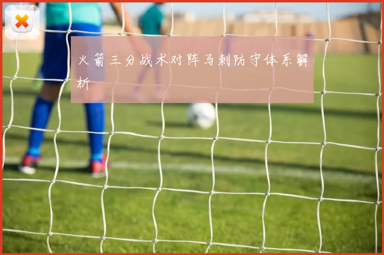 火箭三分战术对阵马刺防守体系解析