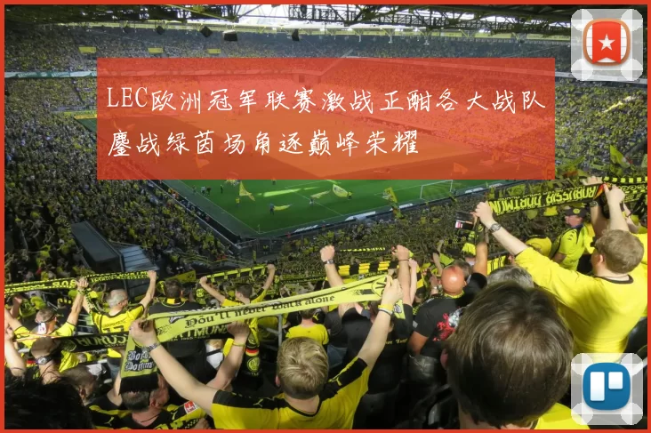LEC欧洲冠军联赛激战正酣各大战队鏖战绿茵场角逐巅峰荣耀