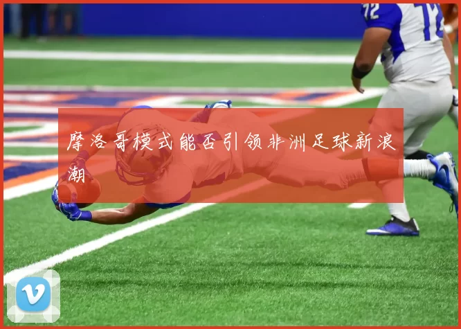 摩洛哥模式能否引领非洲足球新浪潮