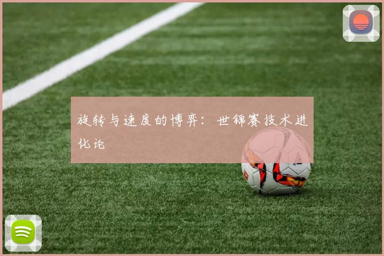 旋转与速度的博弈：世锦赛技术进化论