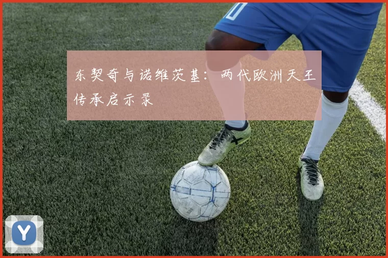 东契奇与诺维茨基：两代欧洲天王传承启示录